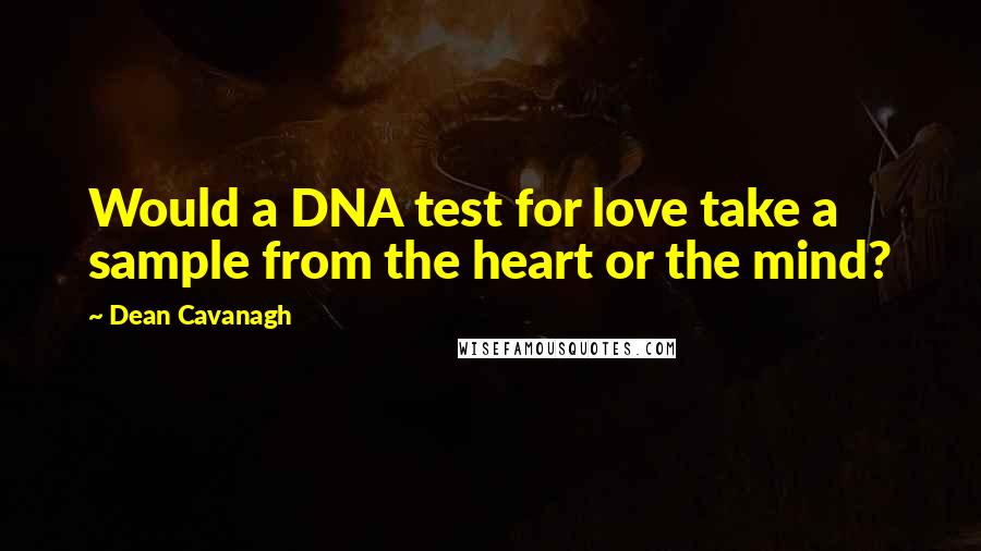 Dean Cavanagh Quotes: Would a DNA test for love take a sample from the heart or the mind?