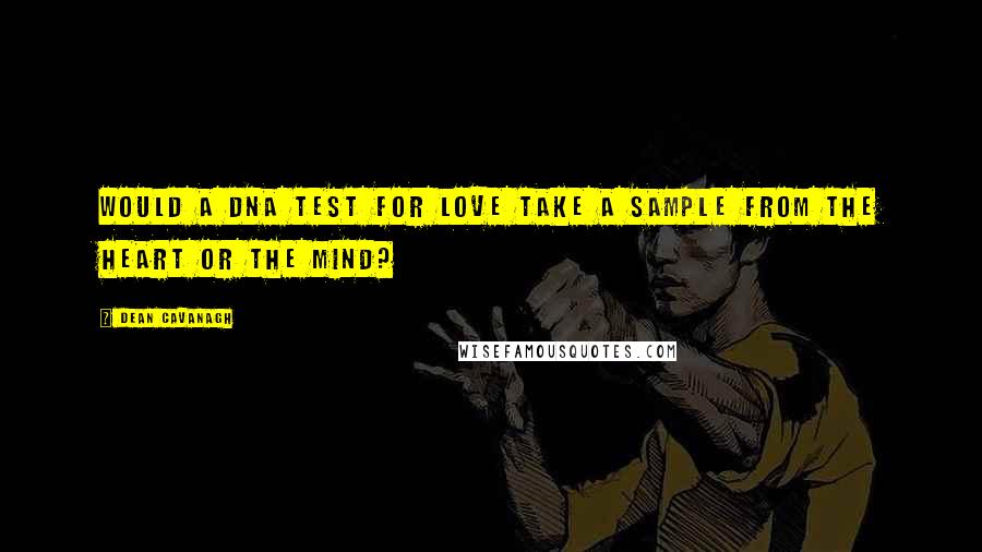 Dean Cavanagh Quotes: Would a DNA test for love take a sample from the heart or the mind?