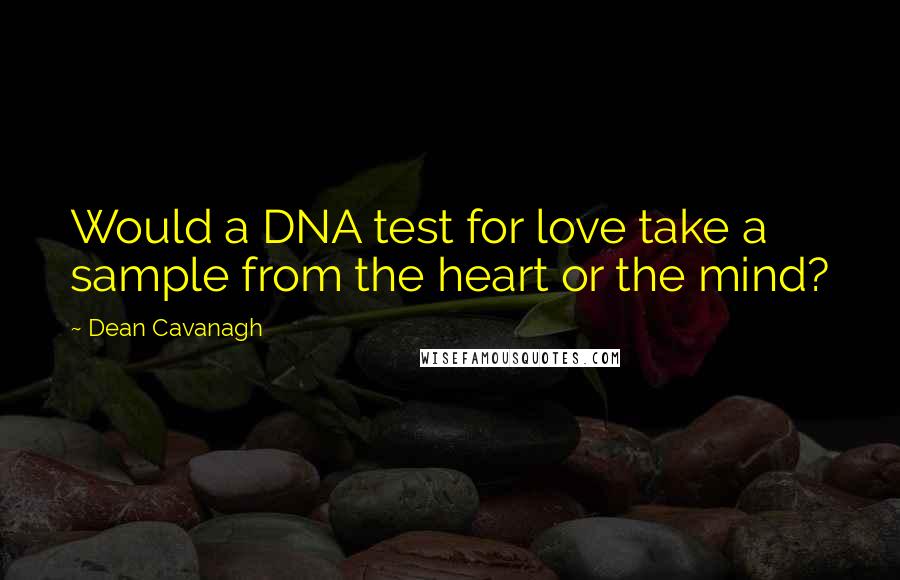 Dean Cavanagh Quotes: Would a DNA test for love take a sample from the heart or the mind?