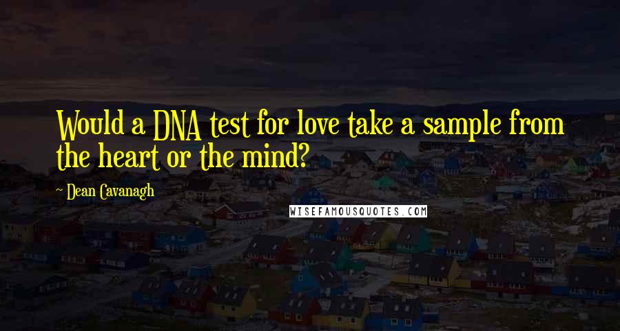 Dean Cavanagh Quotes: Would a DNA test for love take a sample from the heart or the mind?