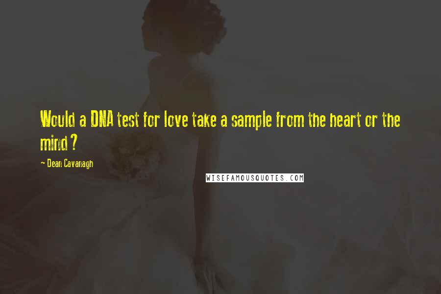 Dean Cavanagh Quotes: Would a DNA test for love take a sample from the heart or the mind?