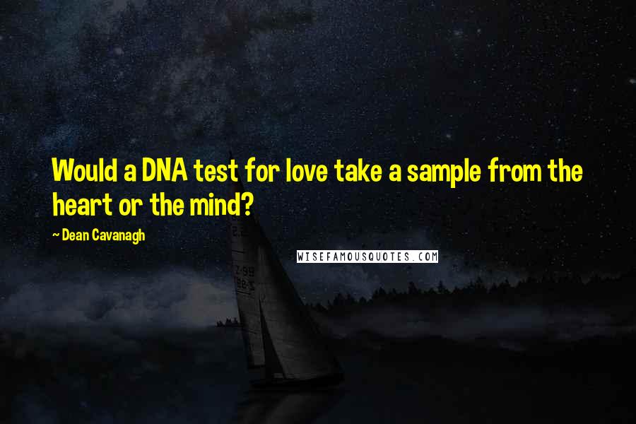 Dean Cavanagh Quotes: Would a DNA test for love take a sample from the heart or the mind?