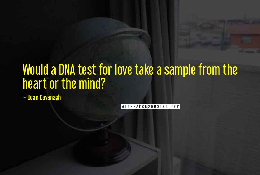 Dean Cavanagh Quotes: Would a DNA test for love take a sample from the heart or the mind?