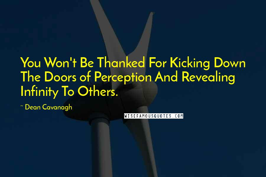 Dean Cavanagh Quotes: You Won't Be Thanked For Kicking Down The Doors of Perception And Revealing Infinity To Others.