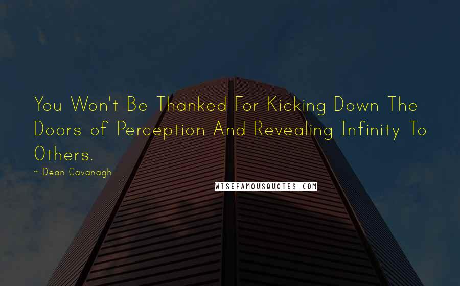 Dean Cavanagh Quotes: You Won't Be Thanked For Kicking Down The Doors of Perception And Revealing Infinity To Others.