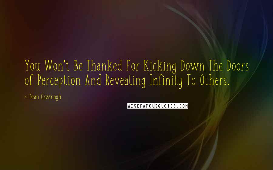 Dean Cavanagh Quotes: You Won't Be Thanked For Kicking Down The Doors of Perception And Revealing Infinity To Others.