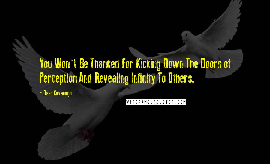 Dean Cavanagh Quotes: You Won't Be Thanked For Kicking Down The Doors of Perception And Revealing Infinity To Others.