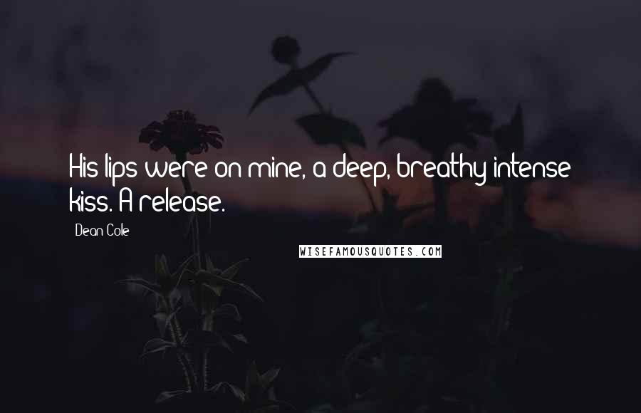 Dean Cole Quotes: His lips were on mine, a deep, breathy intense kiss. A release.