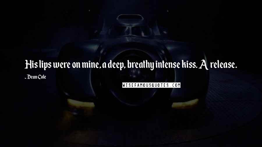 Dean Cole Quotes: His lips were on mine, a deep, breathy intense kiss. A release.