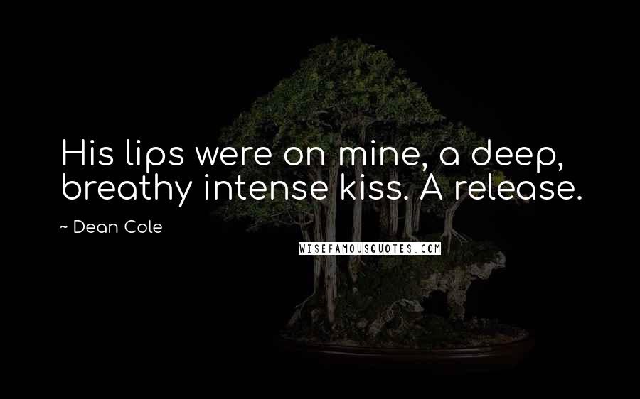 Dean Cole Quotes: His lips were on mine, a deep, breathy intense kiss. A release.