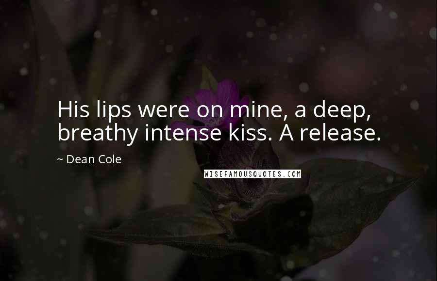 Dean Cole Quotes: His lips were on mine, a deep, breathy intense kiss. A release.