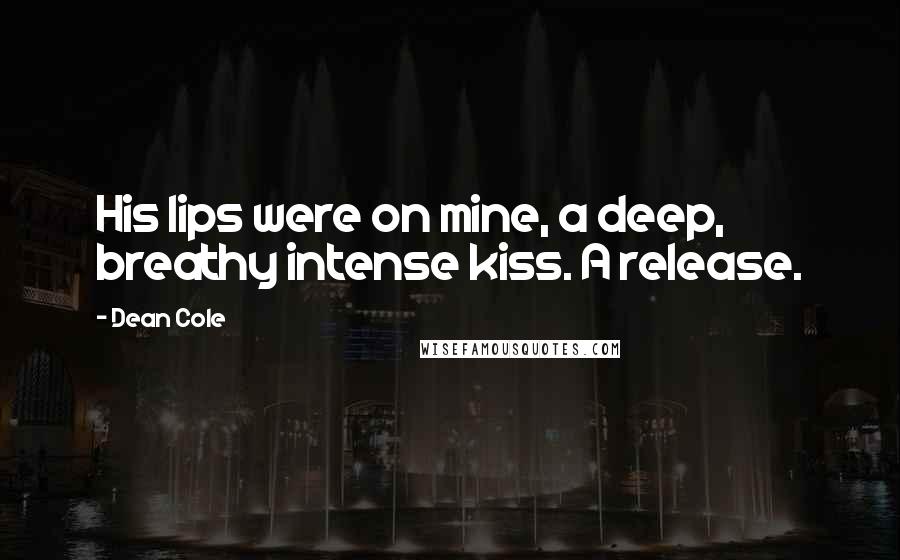 Dean Cole Quotes: His lips were on mine, a deep, breathy intense kiss. A release.