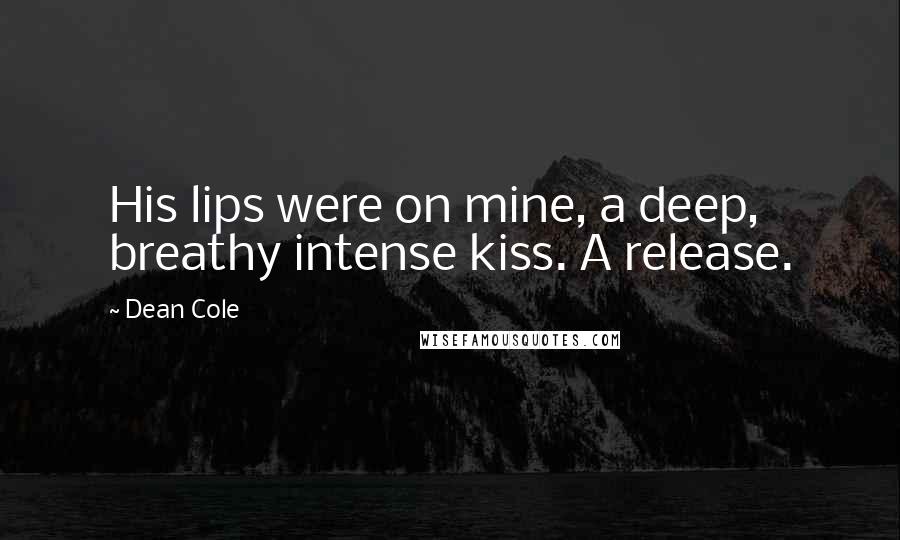 Dean Cole Quotes: His lips were on mine, a deep, breathy intense kiss. A release.