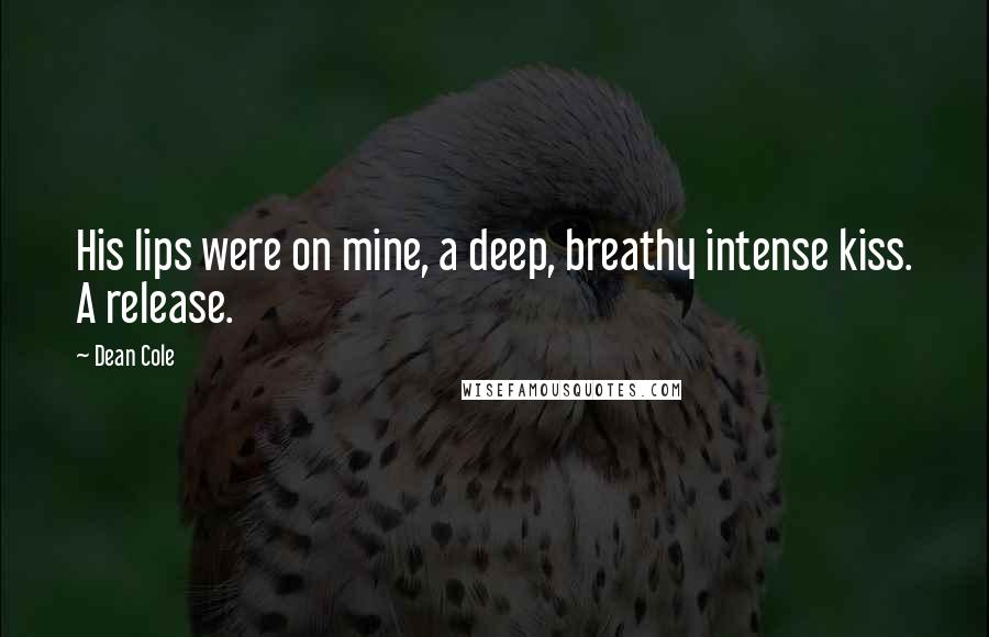 Dean Cole Quotes: His lips were on mine, a deep, breathy intense kiss. A release.