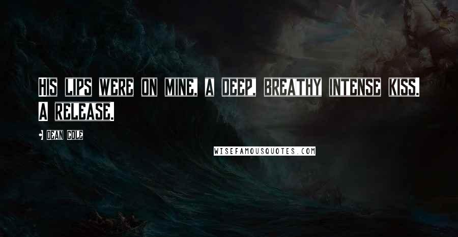 Dean Cole Quotes: His lips were on mine, a deep, breathy intense kiss. A release.