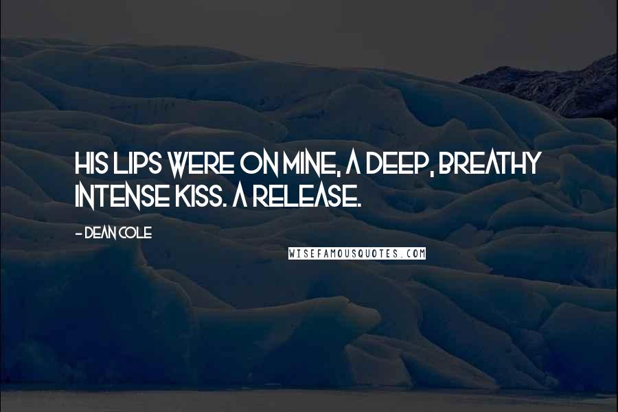 Dean Cole Quotes: His lips were on mine, a deep, breathy intense kiss. A release.