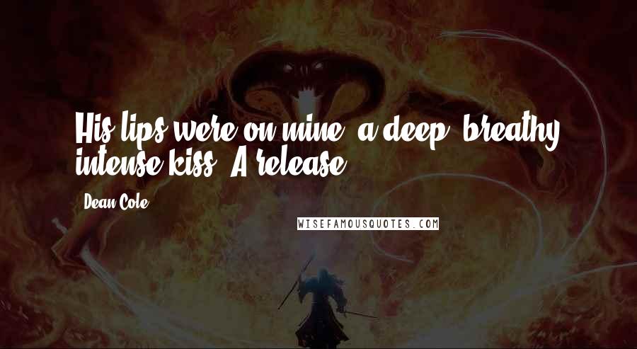 Dean Cole Quotes: His lips were on mine, a deep, breathy intense kiss. A release.