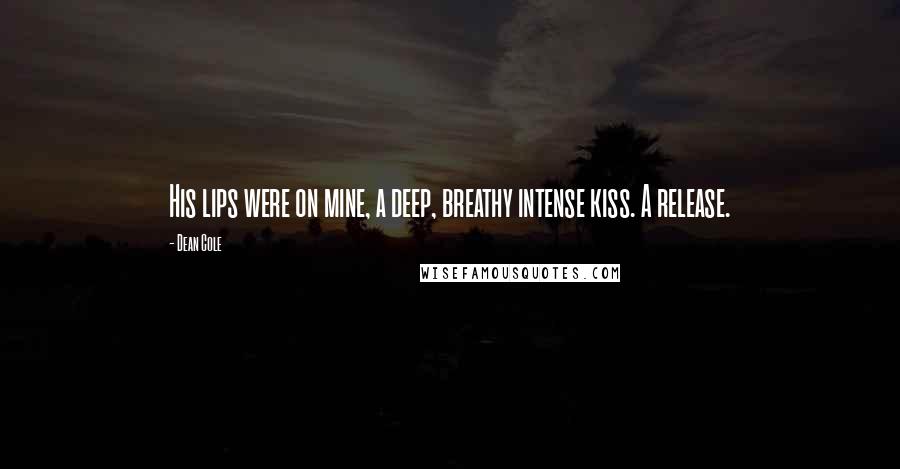 Dean Cole Quotes: His lips were on mine, a deep, breathy intense kiss. A release.