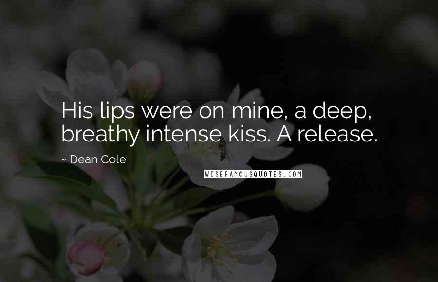 Dean Cole Quotes: His lips were on mine, a deep, breathy intense kiss. A release.