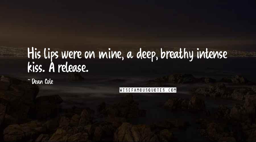 Dean Cole Quotes: His lips were on mine, a deep, breathy intense kiss. A release.