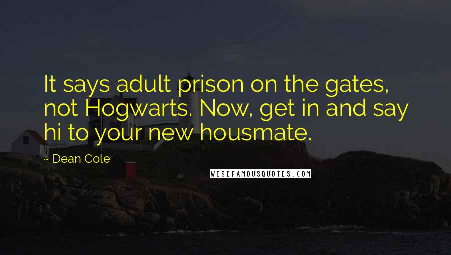 Dean Cole Quotes: It says adult prison on the gates, not Hogwarts. Now, get in and say hi to your new housmate.
