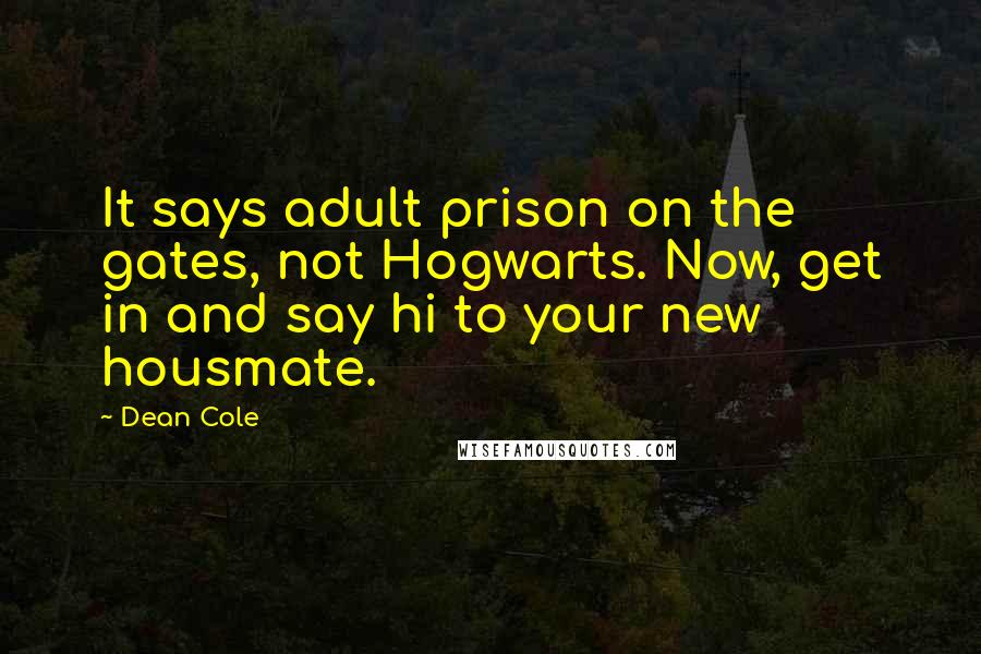 Dean Cole Quotes: It says adult prison on the gates, not Hogwarts. Now, get in and say hi to your new housmate.