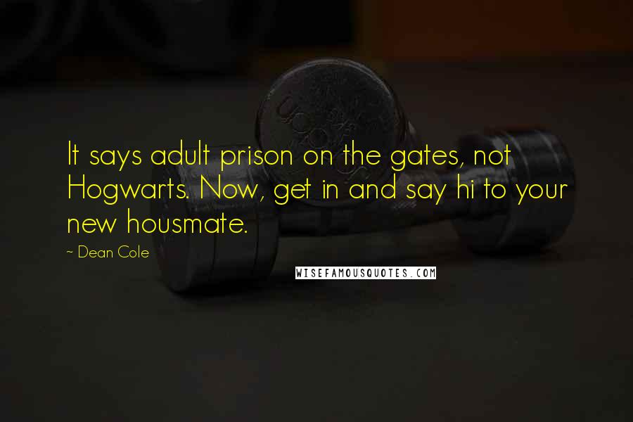 Dean Cole Quotes: It says adult prison on the gates, not Hogwarts. Now, get in and say hi to your new housmate.