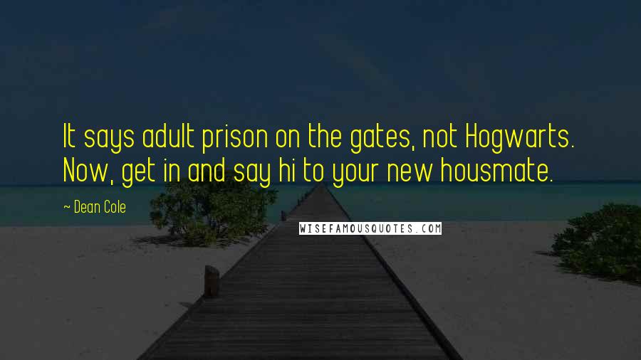 Dean Cole Quotes: It says adult prison on the gates, not Hogwarts. Now, get in and say hi to your new housmate.