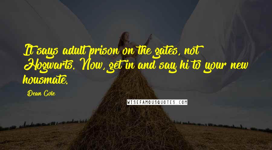 Dean Cole Quotes: It says adult prison on the gates, not Hogwarts. Now, get in and say hi to your new housmate.