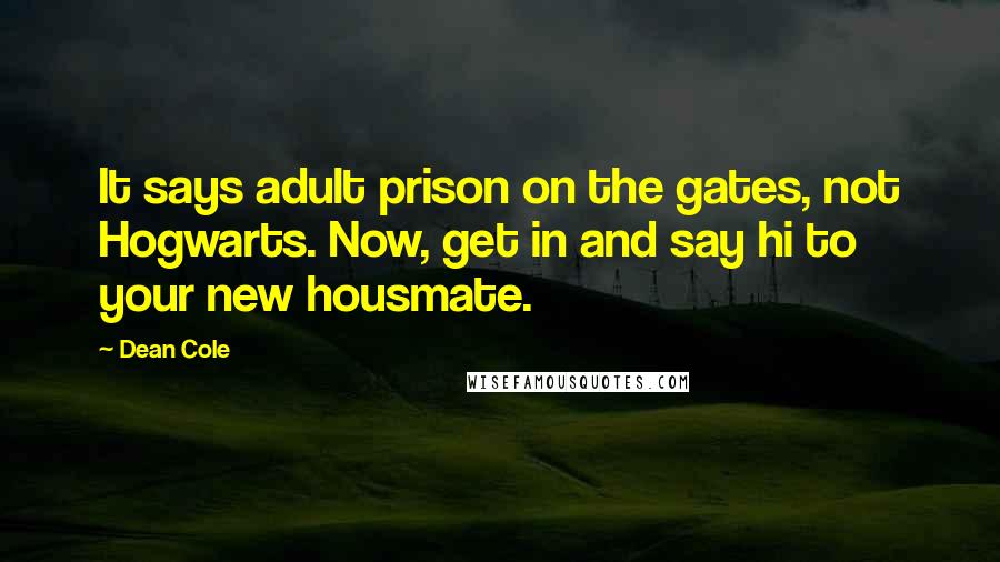 Dean Cole Quotes: It says adult prison on the gates, not Hogwarts. Now, get in and say hi to your new housmate.