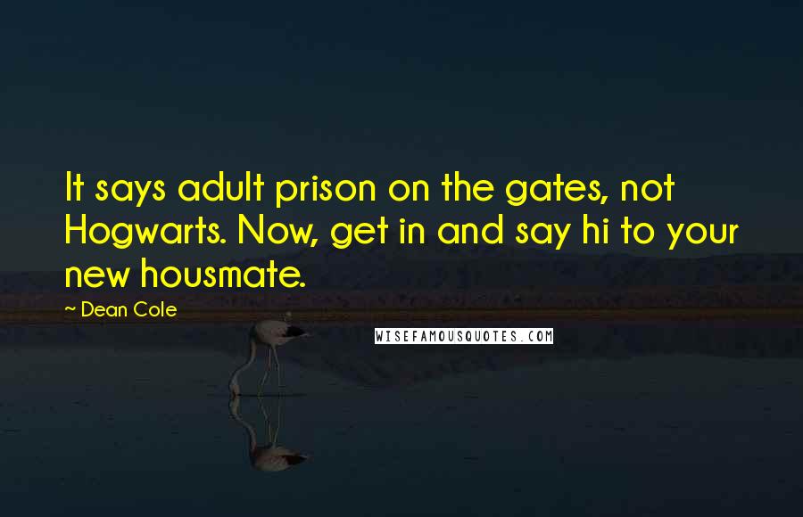 Dean Cole Quotes: It says adult prison on the gates, not Hogwarts. Now, get in and say hi to your new housmate.