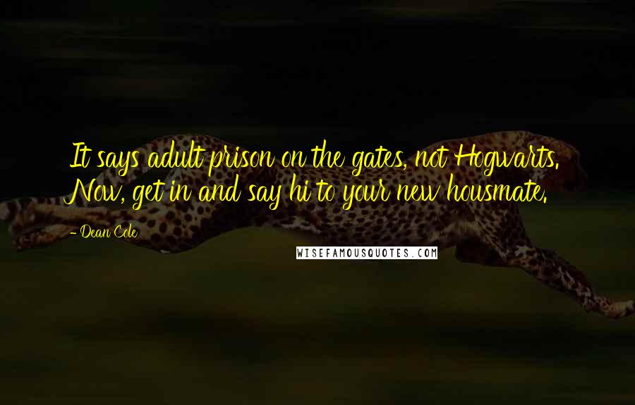 Dean Cole Quotes: It says adult prison on the gates, not Hogwarts. Now, get in and say hi to your new housmate.