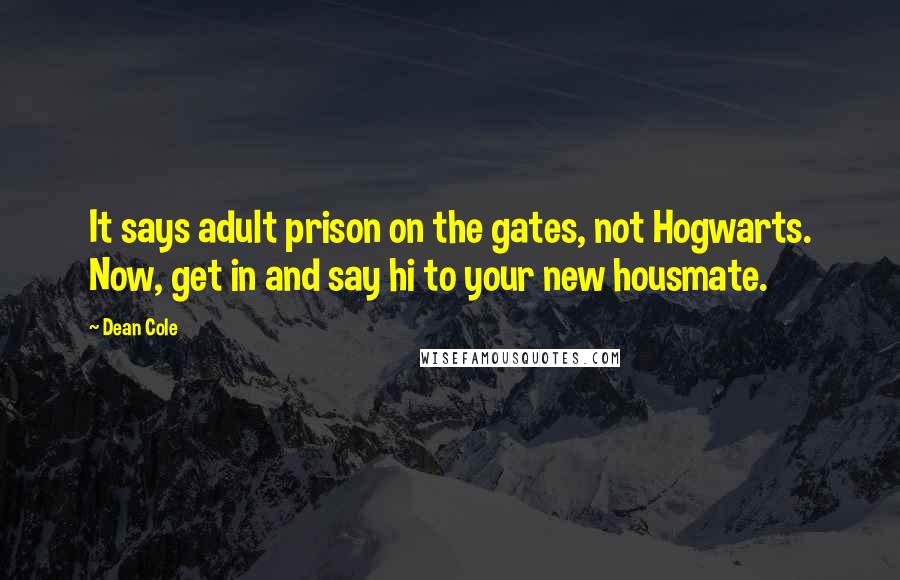 Dean Cole Quotes: It says adult prison on the gates, not Hogwarts. Now, get in and say hi to your new housmate.