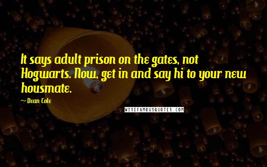 Dean Cole Quotes: It says adult prison on the gates, not Hogwarts. Now, get in and say hi to your new housmate.