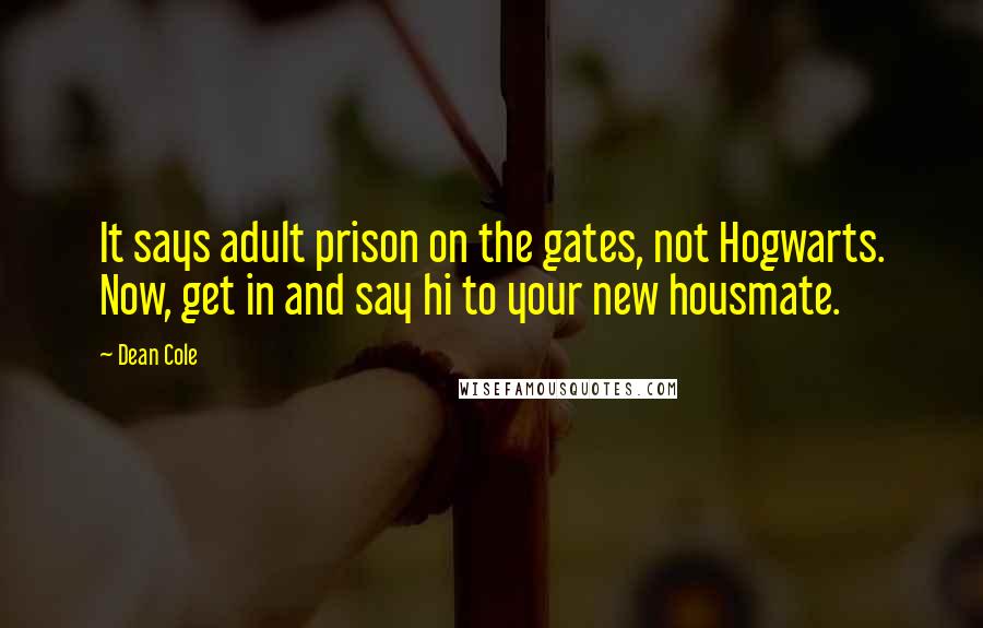 Dean Cole Quotes: It says adult prison on the gates, not Hogwarts. Now, get in and say hi to your new housmate.