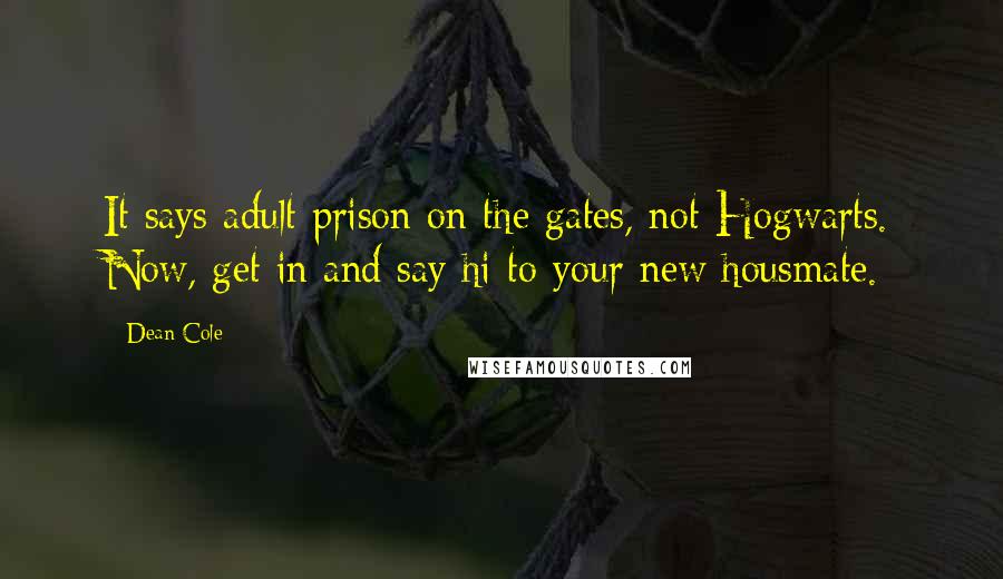 Dean Cole Quotes: It says adult prison on the gates, not Hogwarts. Now, get in and say hi to your new housmate.