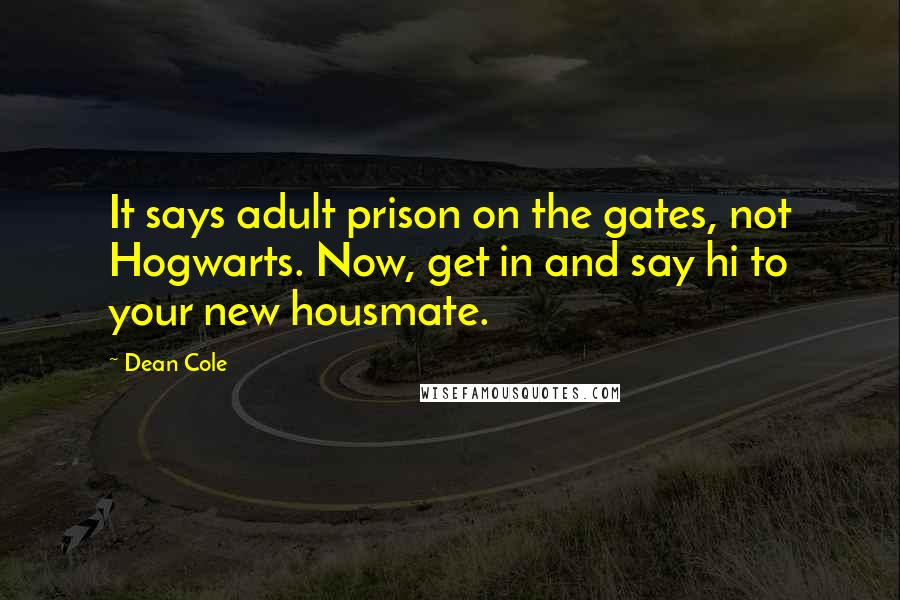 Dean Cole Quotes: It says adult prison on the gates, not Hogwarts. Now, get in and say hi to your new housmate.