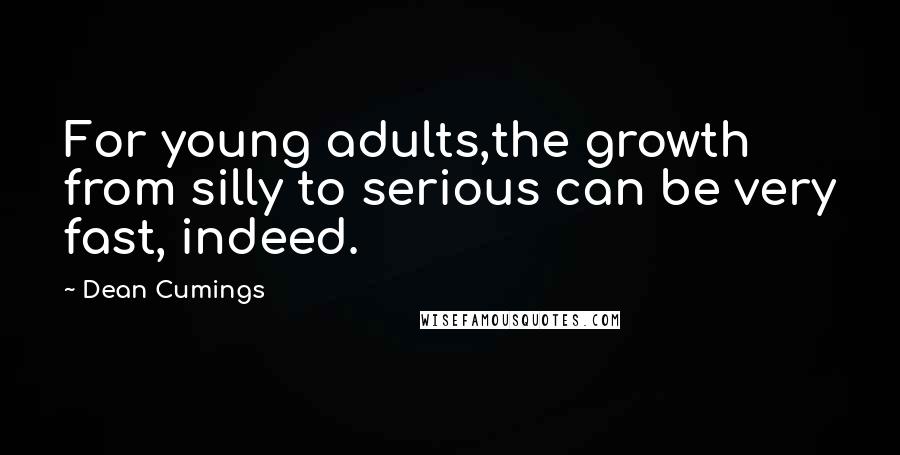 Dean Cumings Quotes: For young adults,the growth from silly to serious can be very fast, indeed.
