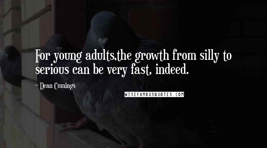 Dean Cumings Quotes: For young adults,the growth from silly to serious can be very fast, indeed.