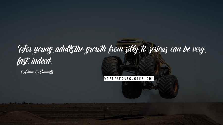 Dean Cumings Quotes: For young adults,the growth from silly to serious can be very fast, indeed.