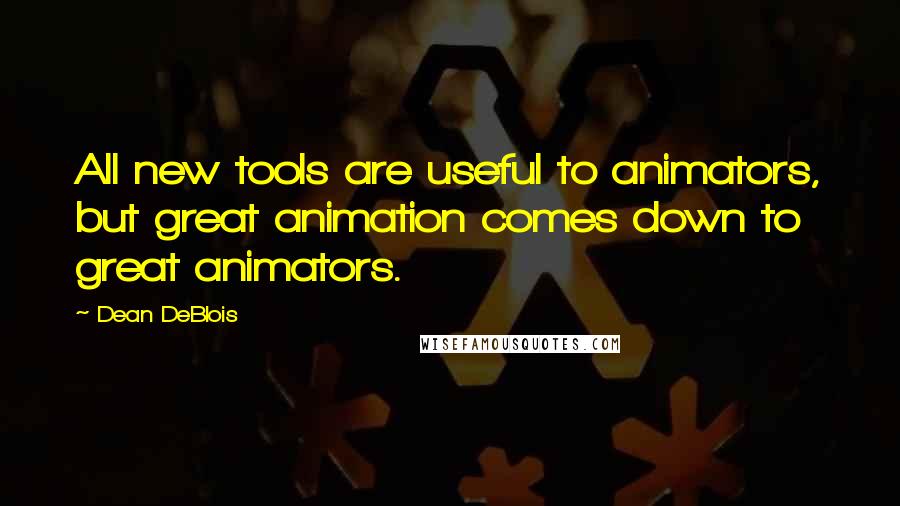 Dean DeBlois Quotes: All new tools are useful to animators, but great animation comes down to great animators.