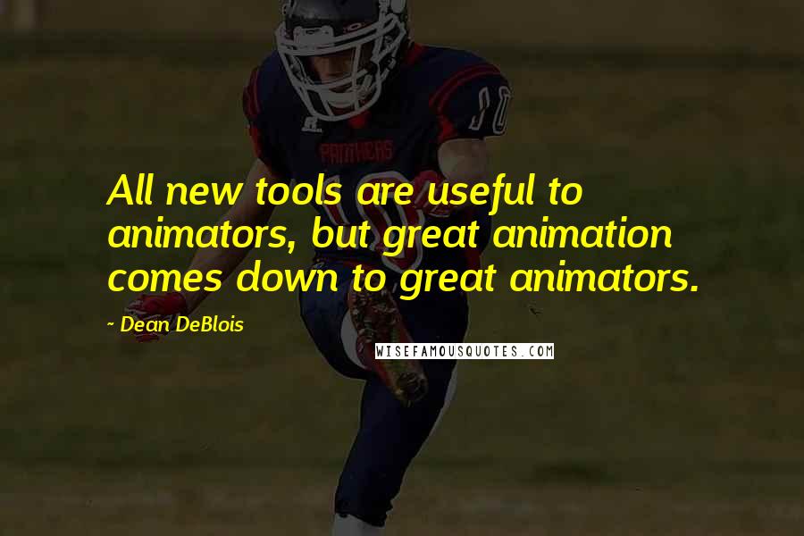 Dean DeBlois Quotes: All new tools are useful to animators, but great animation comes down to great animators.