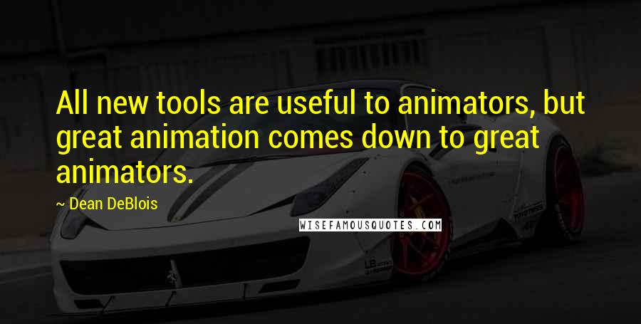 Dean DeBlois Quotes: All new tools are useful to animators, but great animation comes down to great animators.