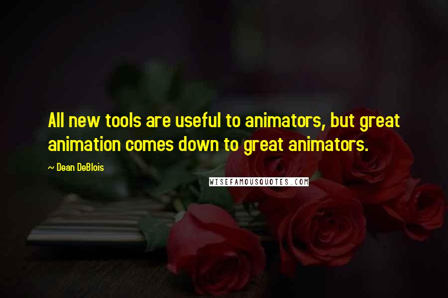 Dean DeBlois Quotes: All new tools are useful to animators, but great animation comes down to great animators.