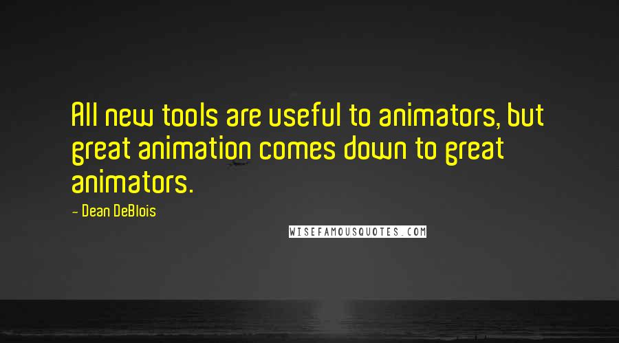 Dean DeBlois Quotes: All new tools are useful to animators, but great animation comes down to great animators.