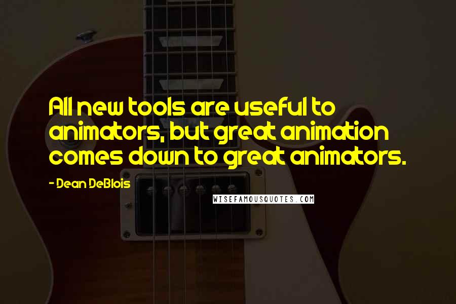 Dean DeBlois Quotes: All new tools are useful to animators, but great animation comes down to great animators.