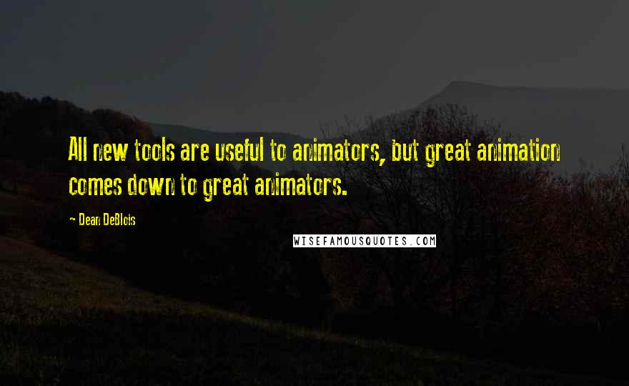 Dean DeBlois Quotes: All new tools are useful to animators, but great animation comes down to great animators.