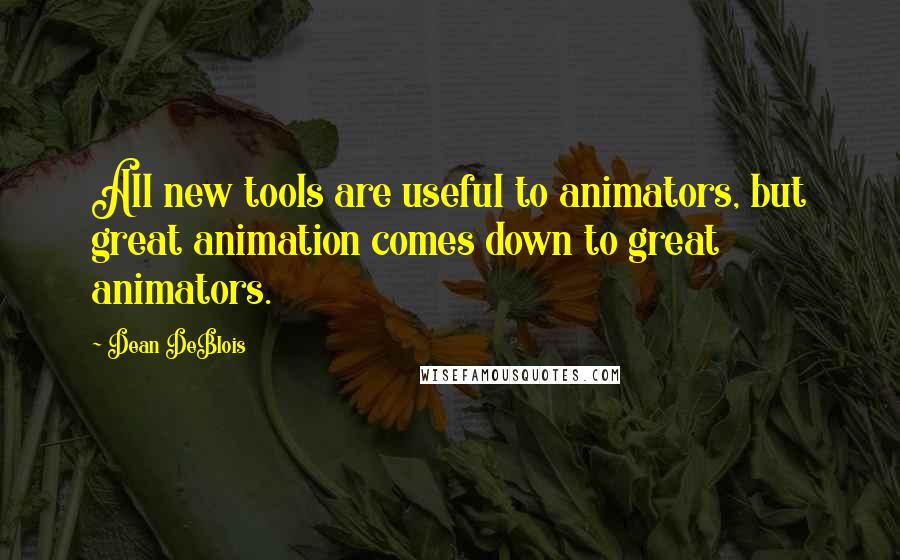 Dean DeBlois Quotes: All new tools are useful to animators, but great animation comes down to great animators.