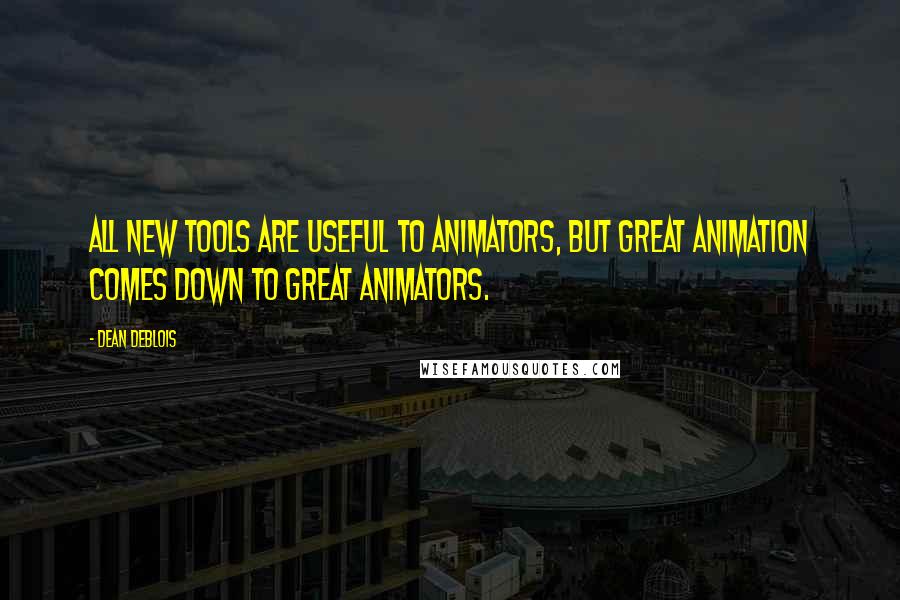 Dean DeBlois Quotes: All new tools are useful to animators, but great animation comes down to great animators.