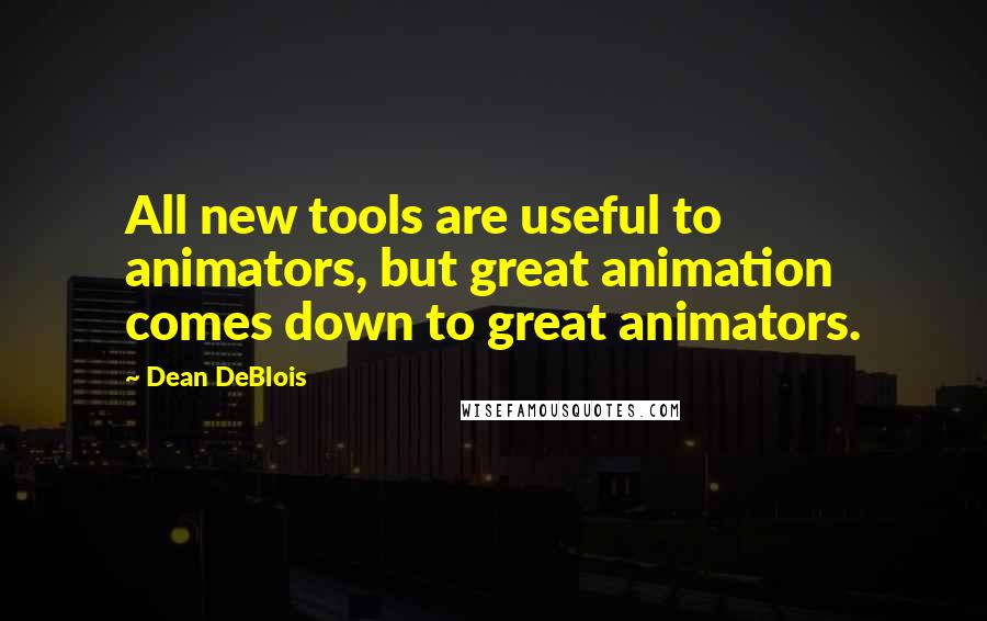Dean DeBlois Quotes: All new tools are useful to animators, but great animation comes down to great animators.